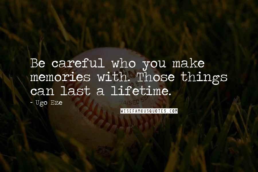 Ugo Eze Quotes: Be careful who you make memories with. Those things can last a lifetime.