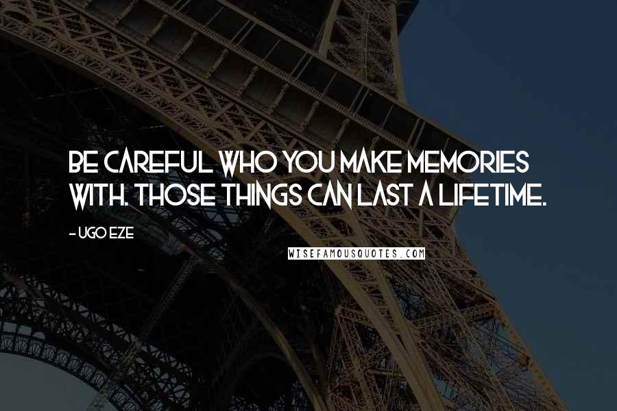 Ugo Eze Quotes: Be careful who you make memories with. Those things can last a lifetime.