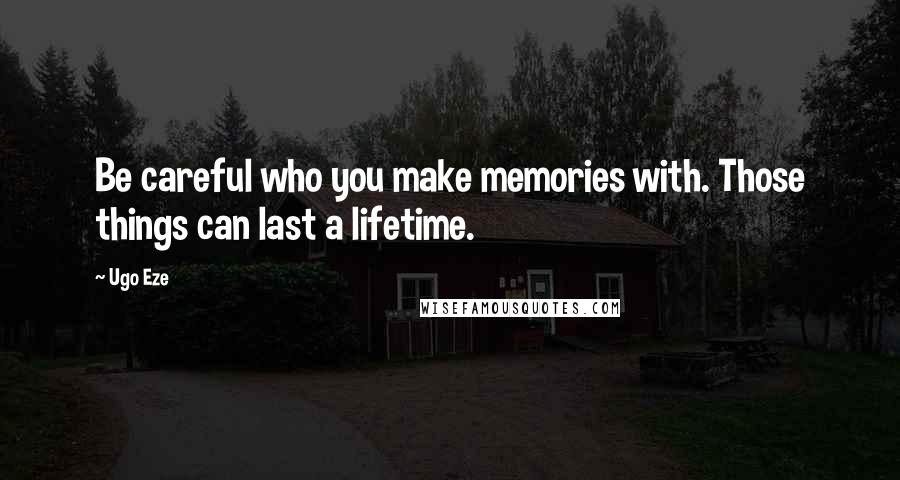 Ugo Eze Quotes: Be careful who you make memories with. Those things can last a lifetime.