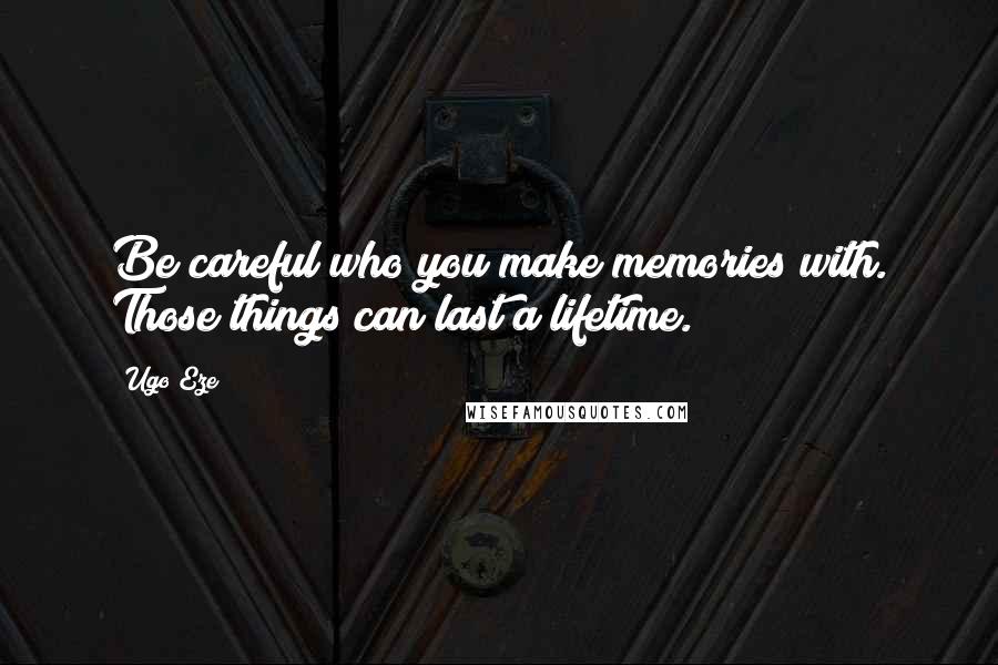 Ugo Eze Quotes: Be careful who you make memories with. Those things can last a lifetime.