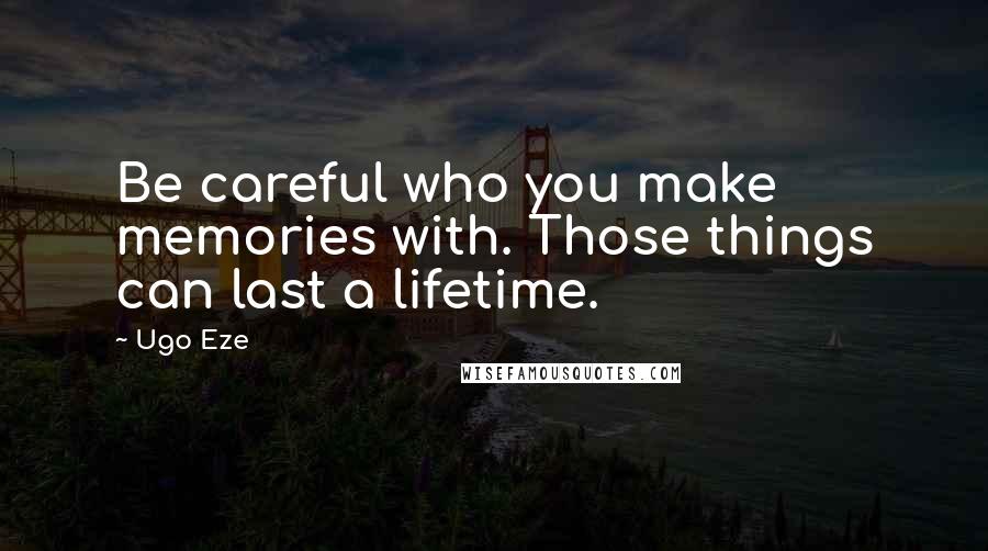 Ugo Eze Quotes: Be careful who you make memories with. Those things can last a lifetime.