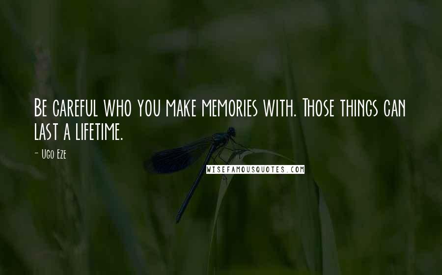 Ugo Eze Quotes: Be careful who you make memories with. Those things can last a lifetime.