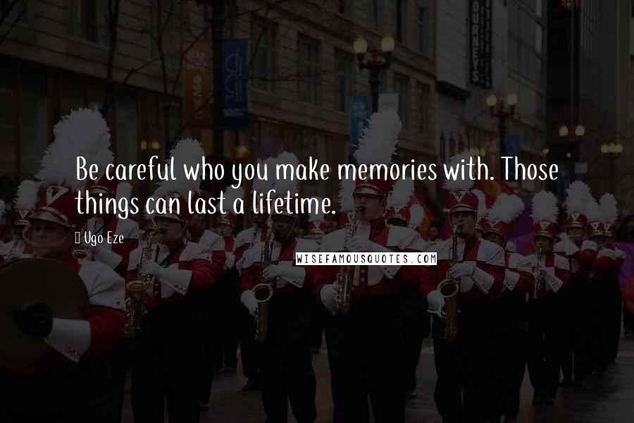 Ugo Eze Quotes: Be careful who you make memories with. Those things can last a lifetime.