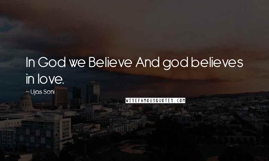 Ujas Soni Quotes: In God we Believe And god believes in love.