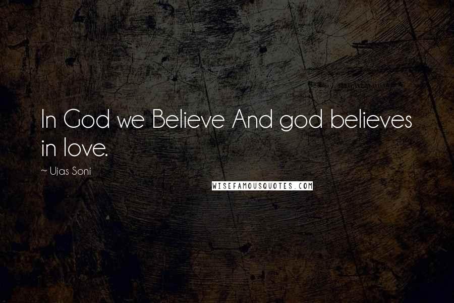 Ujas Soni Quotes: In God we Believe And god believes in love.