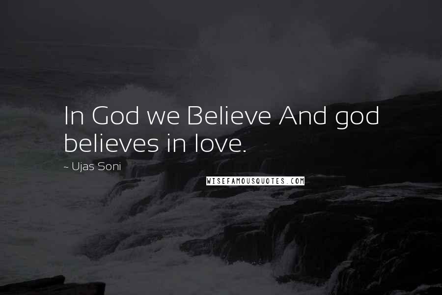 Ujas Soni Quotes: In God we Believe And god believes in love.