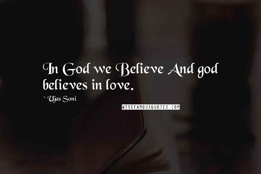 Ujas Soni Quotes: In God we Believe And god believes in love.