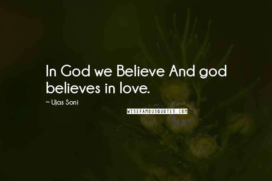 Ujas Soni Quotes: In God we Believe And god believes in love.