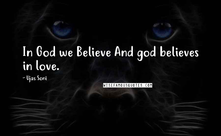 Ujas Soni Quotes: In God we Believe And god believes in love.