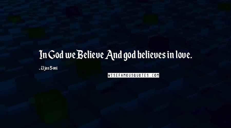 Ujas Soni Quotes: In God we Believe And god believes in love.