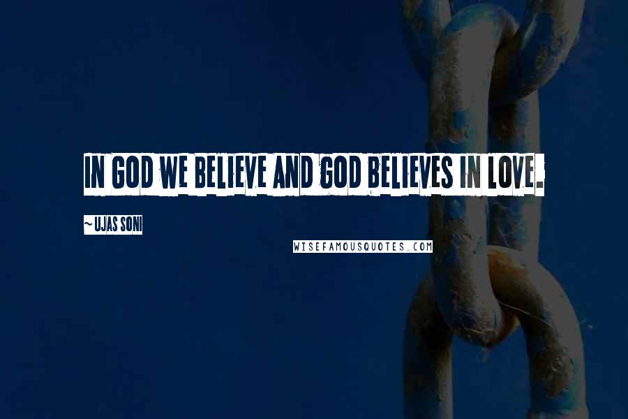 Ujas Soni Quotes: In God we Believe And god believes in love.