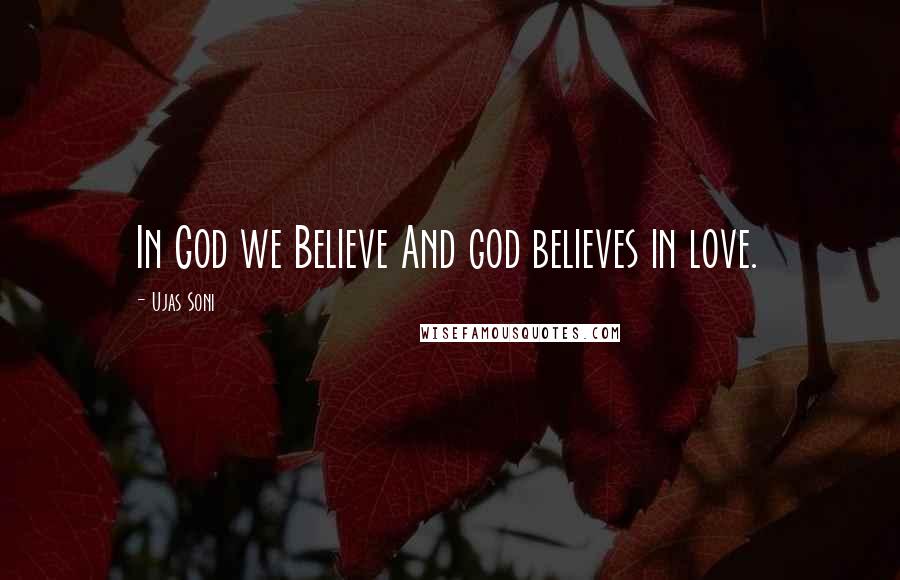 Ujas Soni Quotes: In God we Believe And god believes in love.