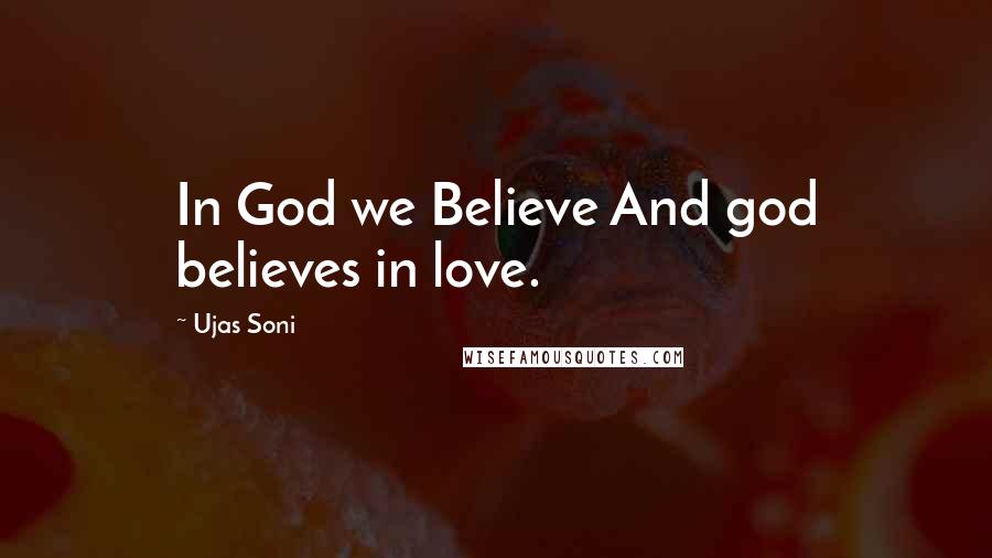 Ujas Soni Quotes: In God we Believe And god believes in love.