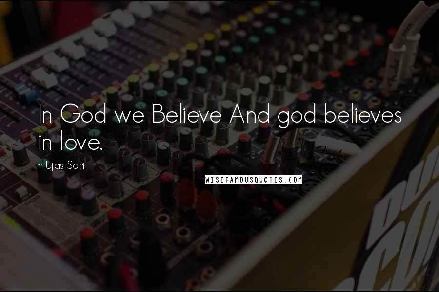 Ujas Soni Quotes: In God we Believe And god believes in love.