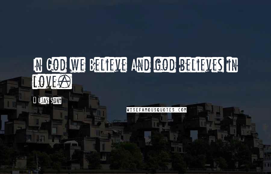 Ujas Soni Quotes: In God we Believe And god believes in love.