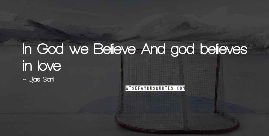 Ujas Soni Quotes: In God we Believe And god believes in love.