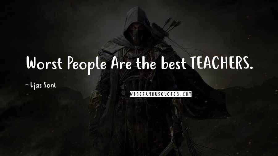 Ujas Soni Quotes: Worst People Are the best TEACHERS.