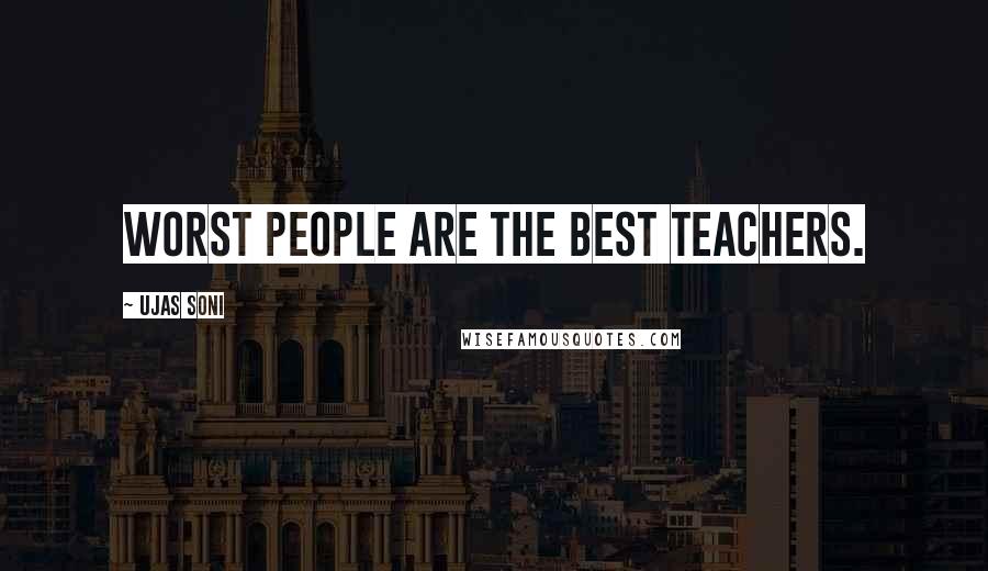 Ujas Soni Quotes: Worst People Are the best TEACHERS.