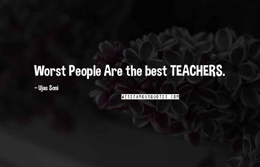 Ujas Soni Quotes: Worst People Are the best TEACHERS.