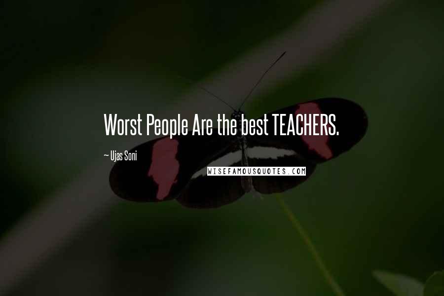 Ujas Soni Quotes: Worst People Are the best TEACHERS.