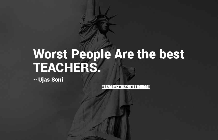 Ujas Soni Quotes: Worst People Are the best TEACHERS.