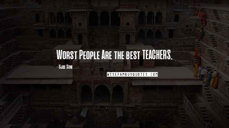 Ujas Soni Quotes: Worst People Are the best TEACHERS.