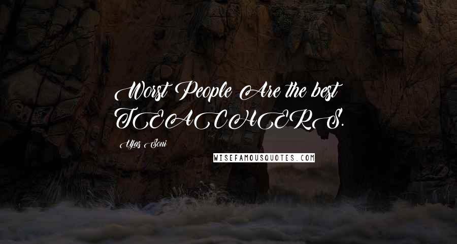 Ujas Soni Quotes: Worst People Are the best TEACHERS.