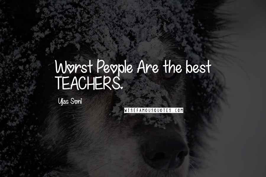 Ujas Soni Quotes: Worst People Are the best TEACHERS.