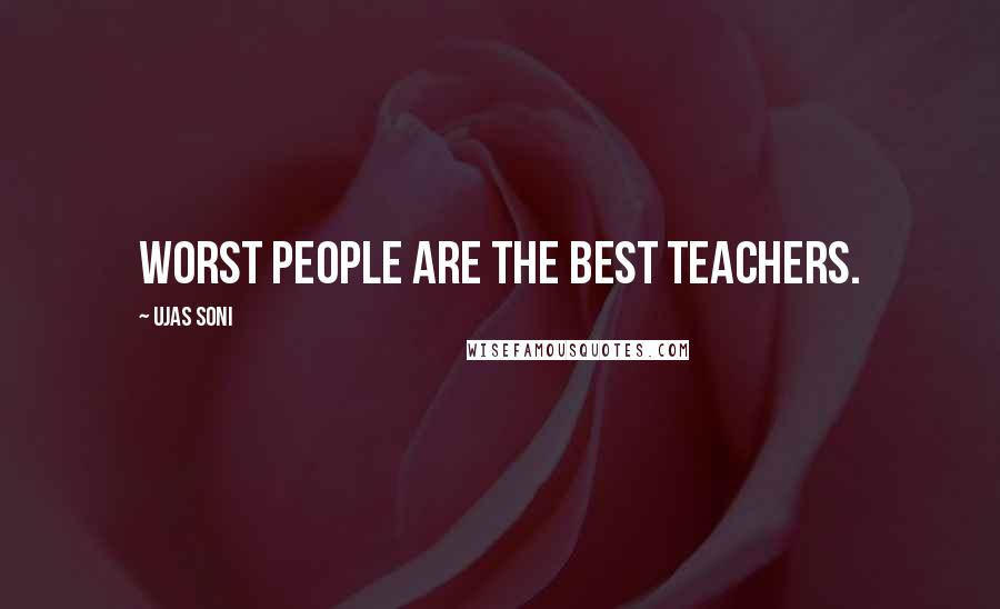 Ujas Soni Quotes: Worst People Are the best TEACHERS.