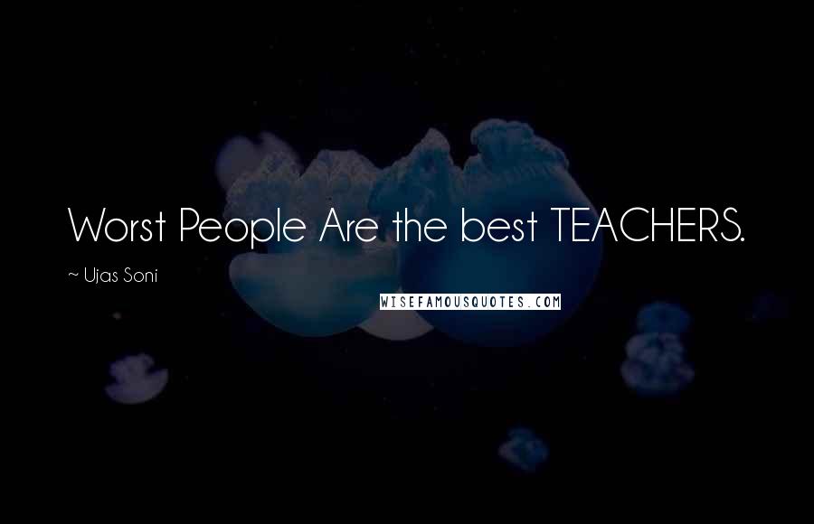 Ujas Soni Quotes: Worst People Are the best TEACHERS.