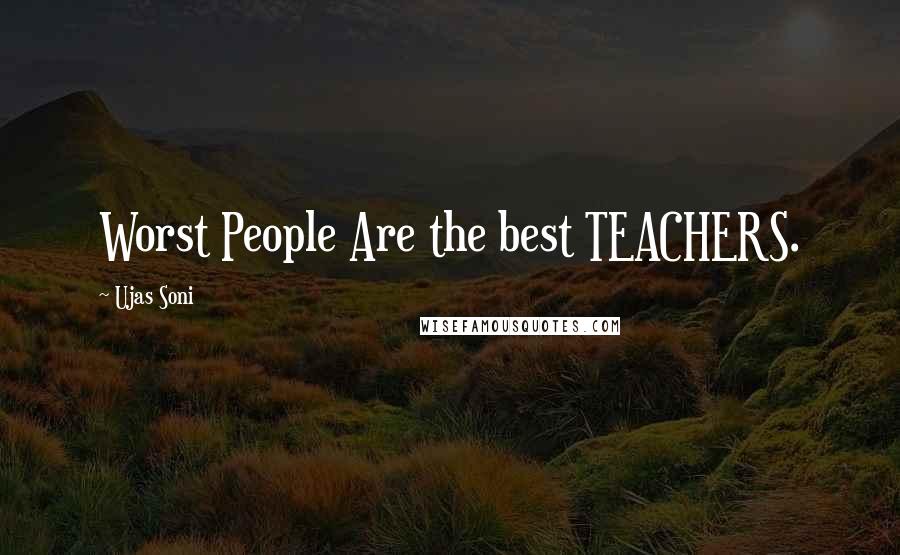 Ujas Soni Quotes: Worst People Are the best TEACHERS.