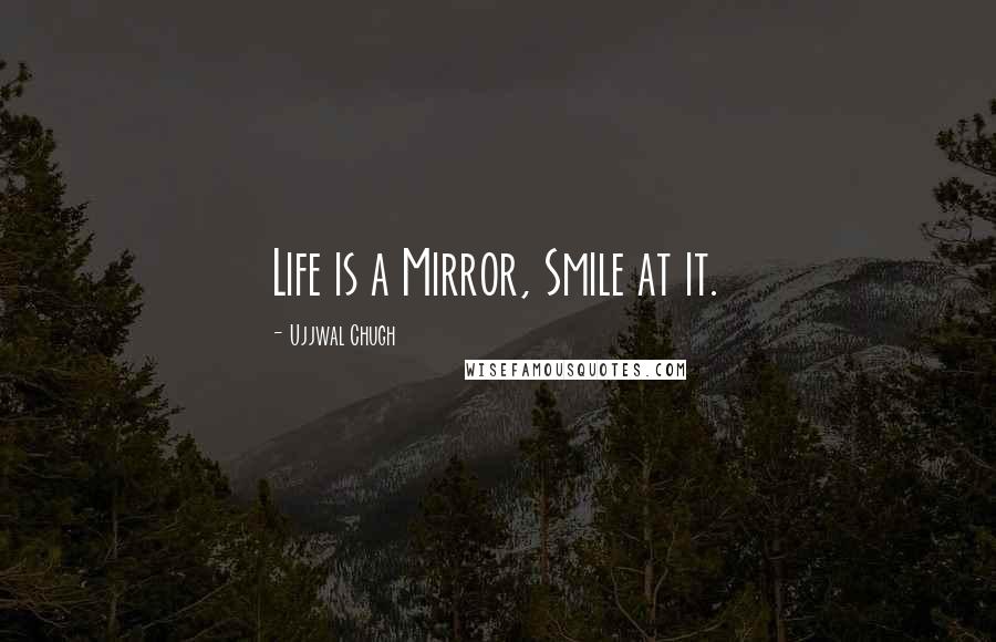 Ujjwal Chugh Quotes: Life is a Mirror, Smile at it.