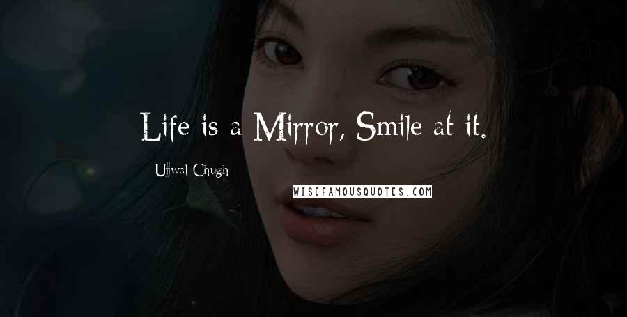 Ujjwal Chugh Quotes: Life is a Mirror, Smile at it.
