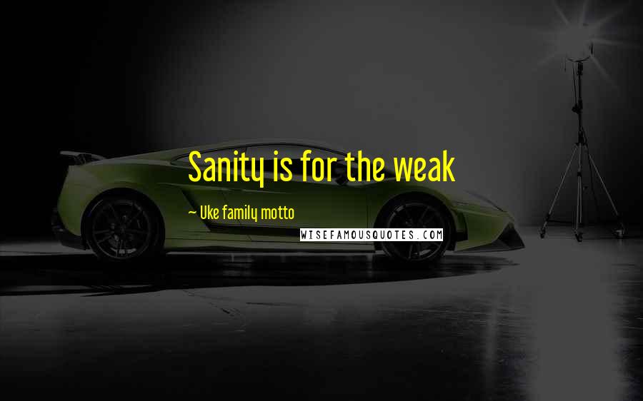 Uke Family Motto Quotes: Sanity is for the weak