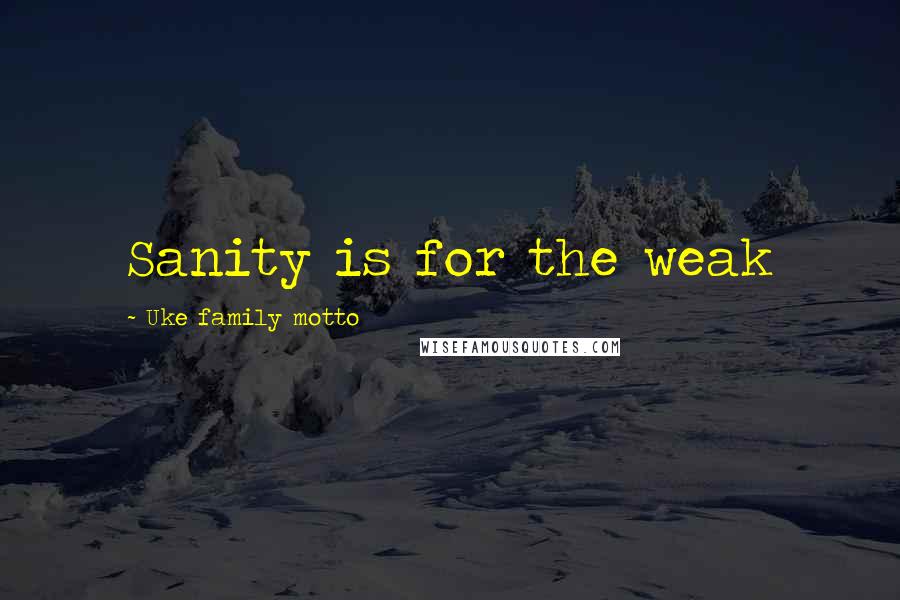 Uke Family Motto Quotes: Sanity is for the weak