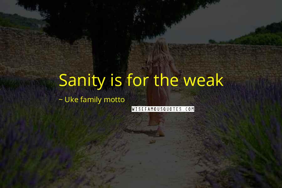 Uke Family Motto Quotes: Sanity is for the weak