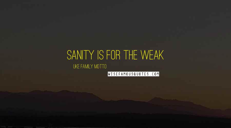 Uke Family Motto Quotes: Sanity is for the weak