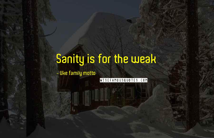 Uke Family Motto Quotes: Sanity is for the weak