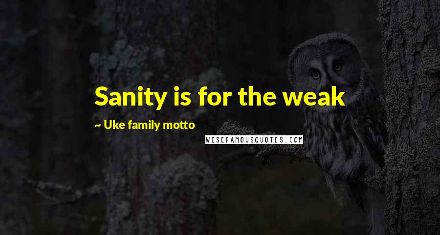 Uke Family Motto Quotes: Sanity is for the weak