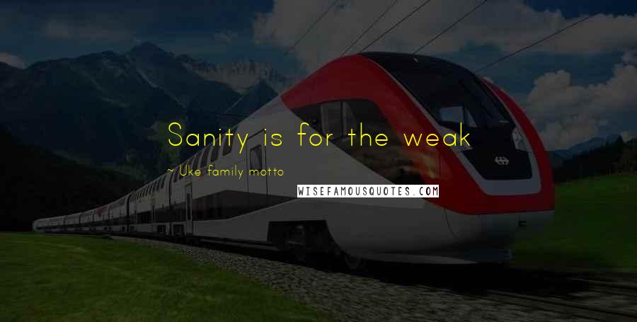 Uke Family Motto Quotes: Sanity is for the weak