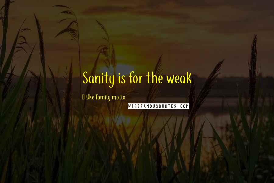 Uke Family Motto Quotes: Sanity is for the weak