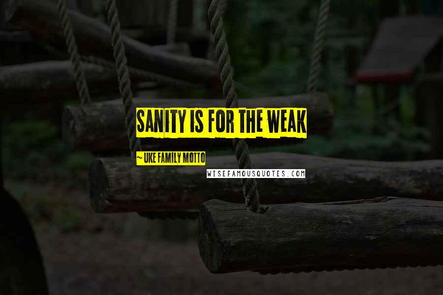 Uke Family Motto Quotes: Sanity is for the weak