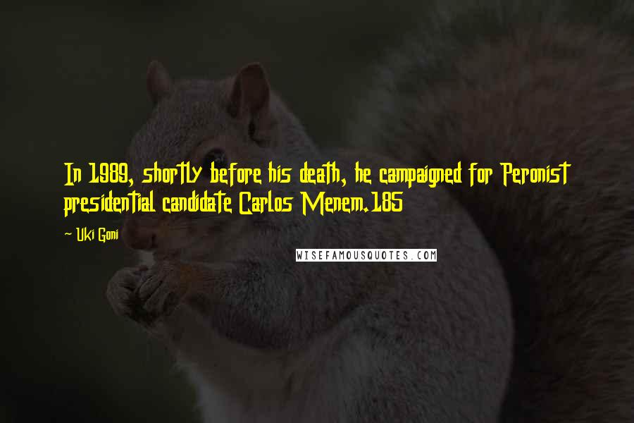 Uki Goni Quotes: In 1989, shortly before his death, he campaigned for Peronist presidential candidate Carlos Menem.185