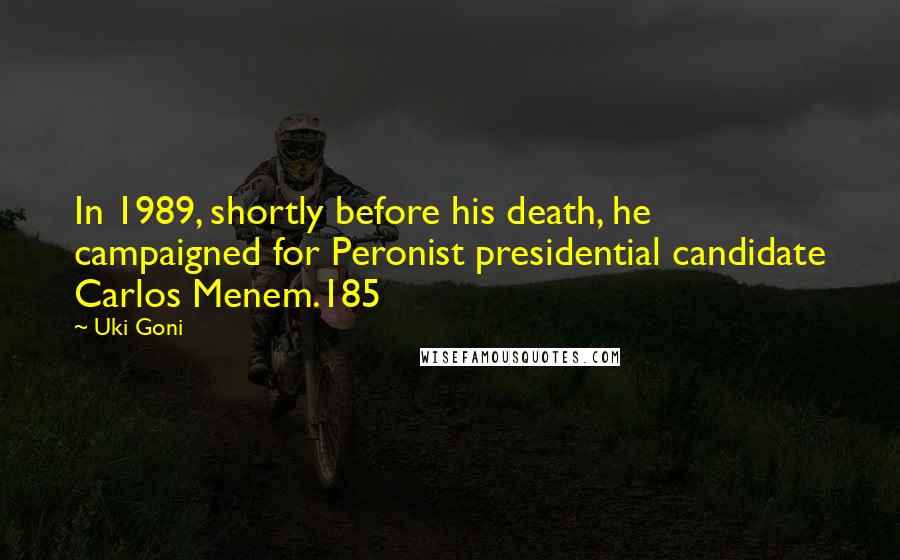 Uki Goni Quotes: In 1989, shortly before his death, he campaigned for Peronist presidential candidate Carlos Menem.185