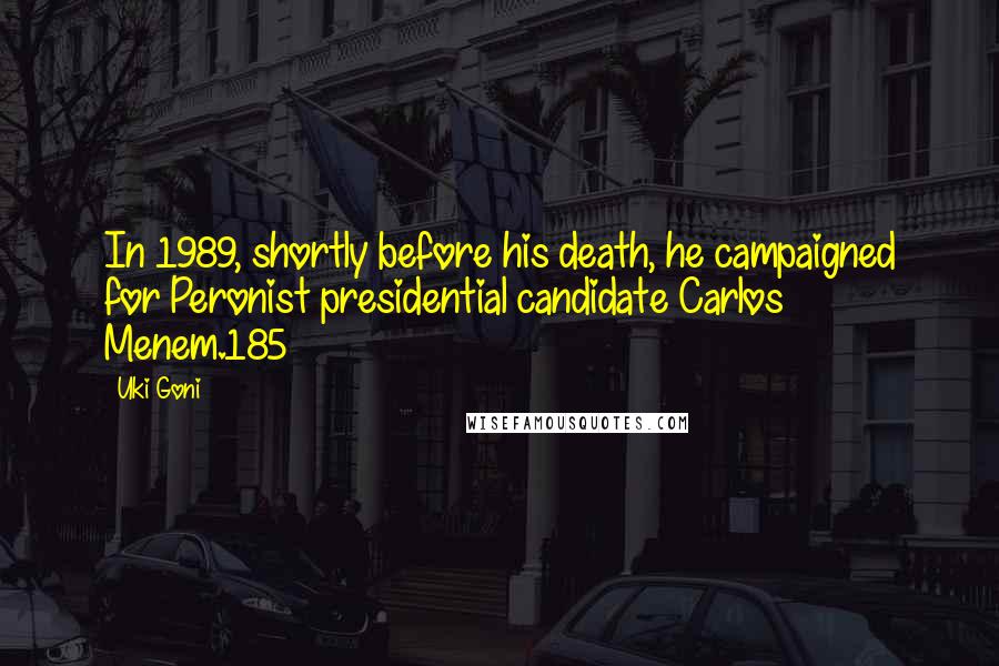 Uki Goni Quotes: In 1989, shortly before his death, he campaigned for Peronist presidential candidate Carlos Menem.185