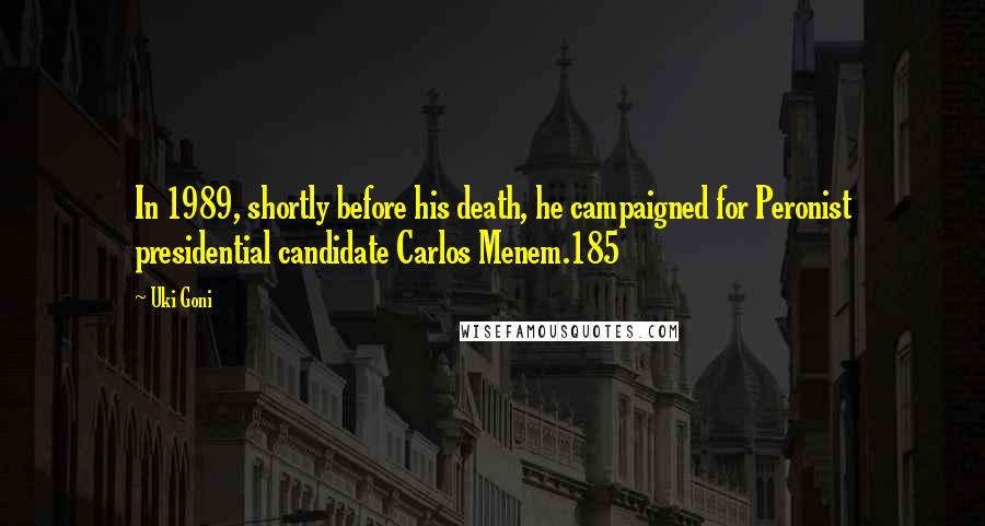 Uki Goni Quotes: In 1989, shortly before his death, he campaigned for Peronist presidential candidate Carlos Menem.185