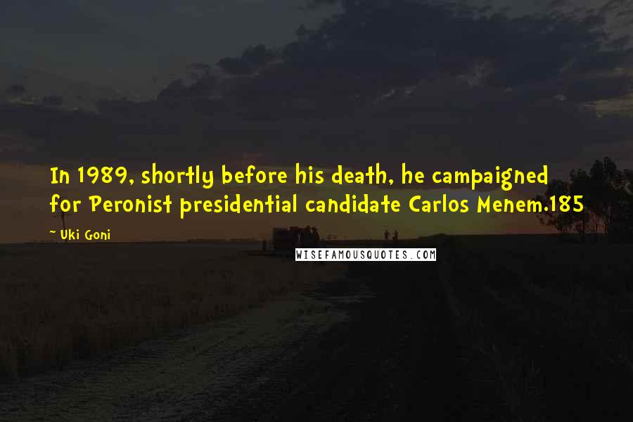 Uki Goni Quotes: In 1989, shortly before his death, he campaigned for Peronist presidential candidate Carlos Menem.185
