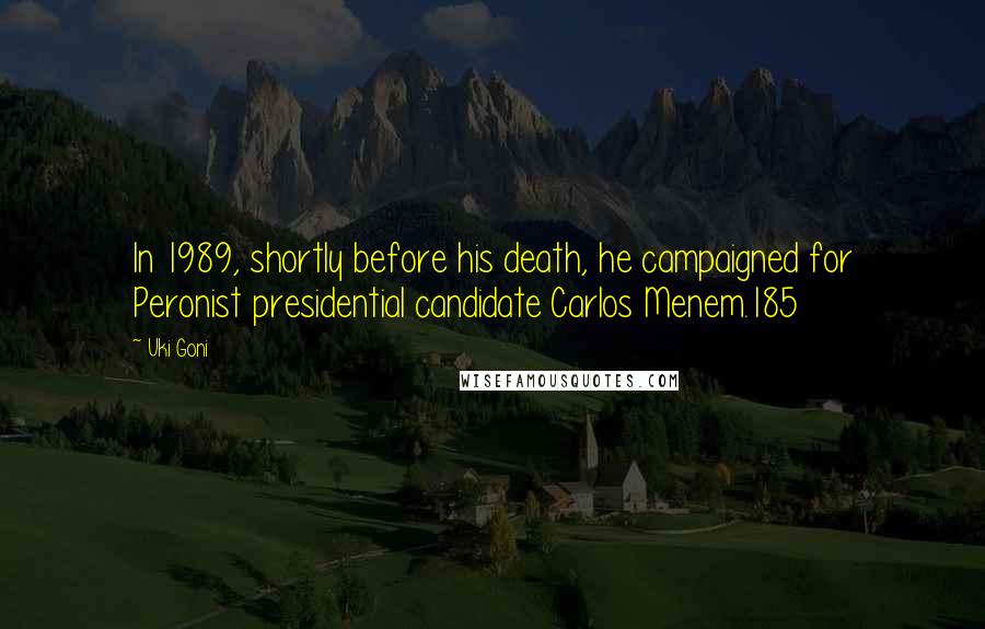 Uki Goni Quotes: In 1989, shortly before his death, he campaigned for Peronist presidential candidate Carlos Menem.185