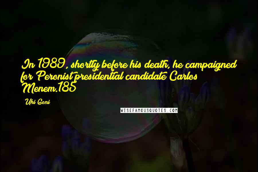 Uki Goni Quotes: In 1989, shortly before his death, he campaigned for Peronist presidential candidate Carlos Menem.185