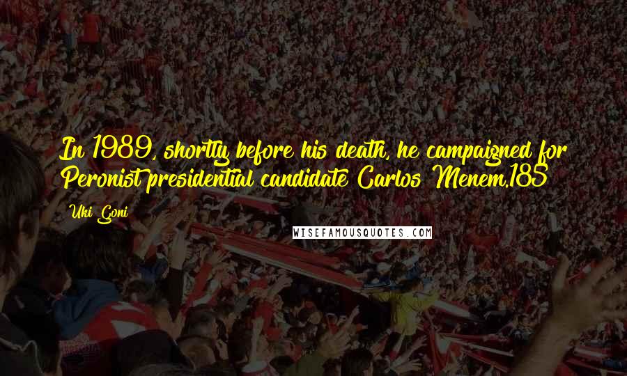 Uki Goni Quotes: In 1989, shortly before his death, he campaigned for Peronist presidential candidate Carlos Menem.185